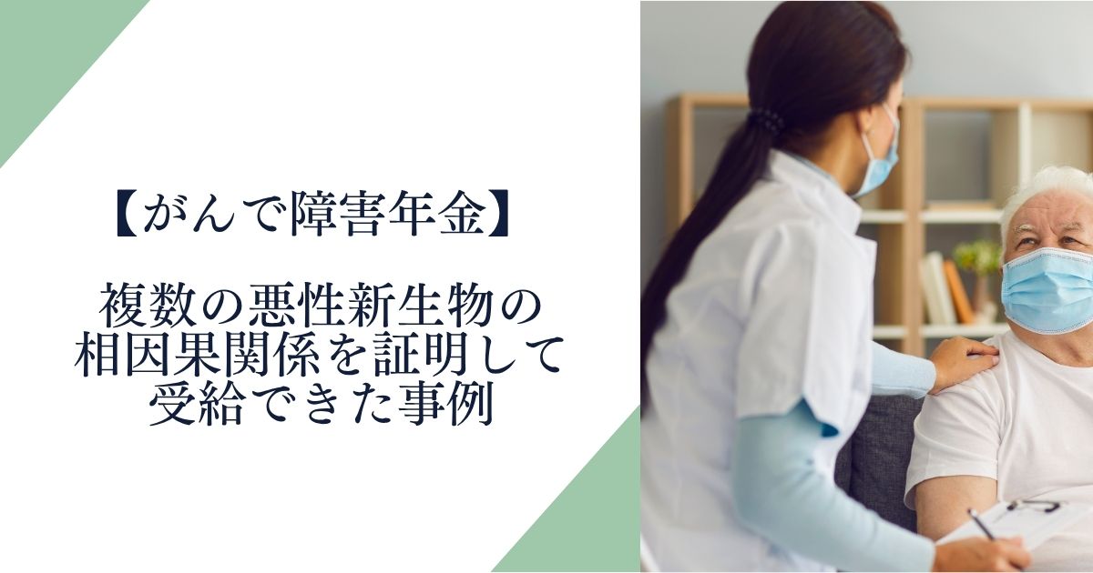 【がんで障害年金】複数の悪性新生物の相因果関係を証明して受給できた事例