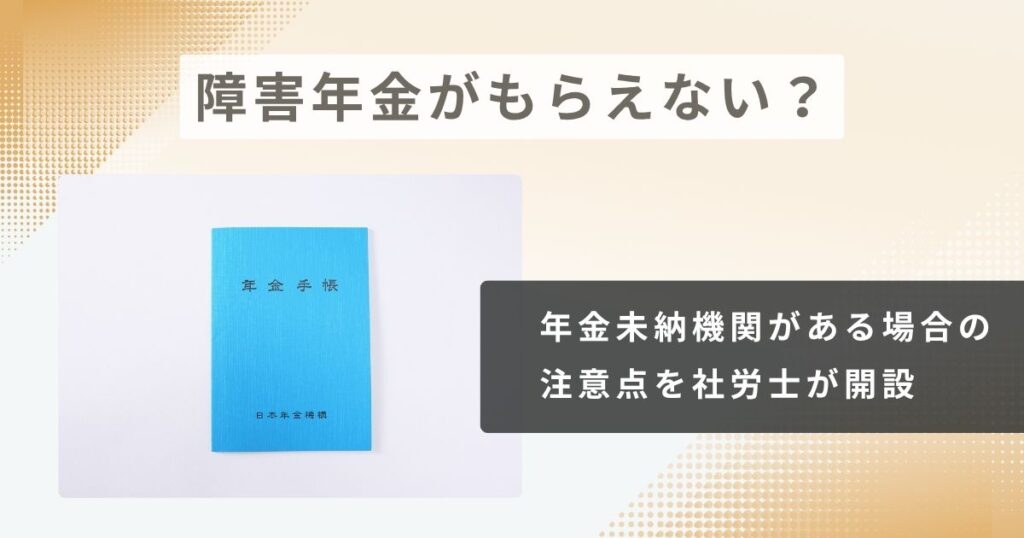 障害年金がもらえない？年金未納期間がある場合の注意点を社労士が解説