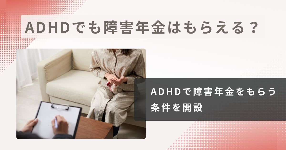 ADHD(注意欠如・多動症)でも障害年金はもらえる?条件と注意点を専門家が解説