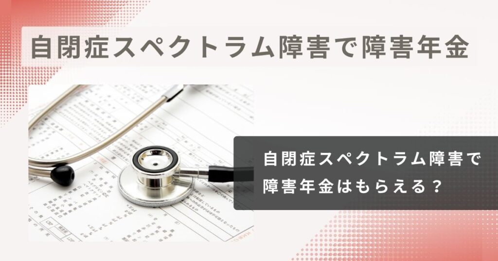 自閉症スペクトラム障害で障害年金はもらえる？社労士が解説