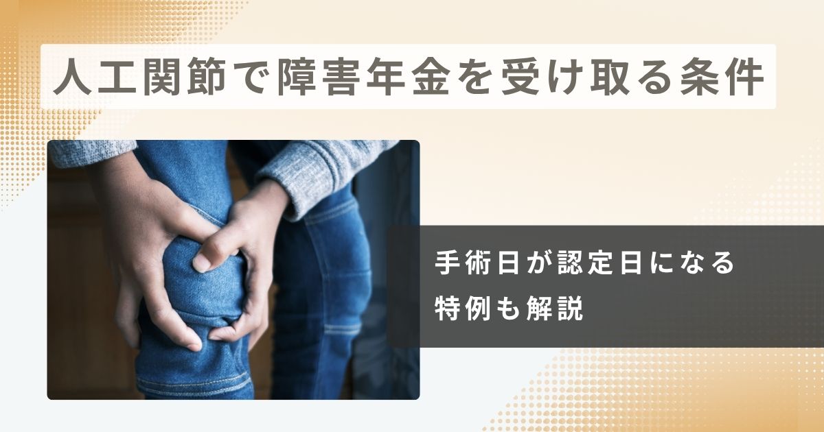 人工関節で障害年金を受け取る条件とは？手術日が認定日になる特例も解説