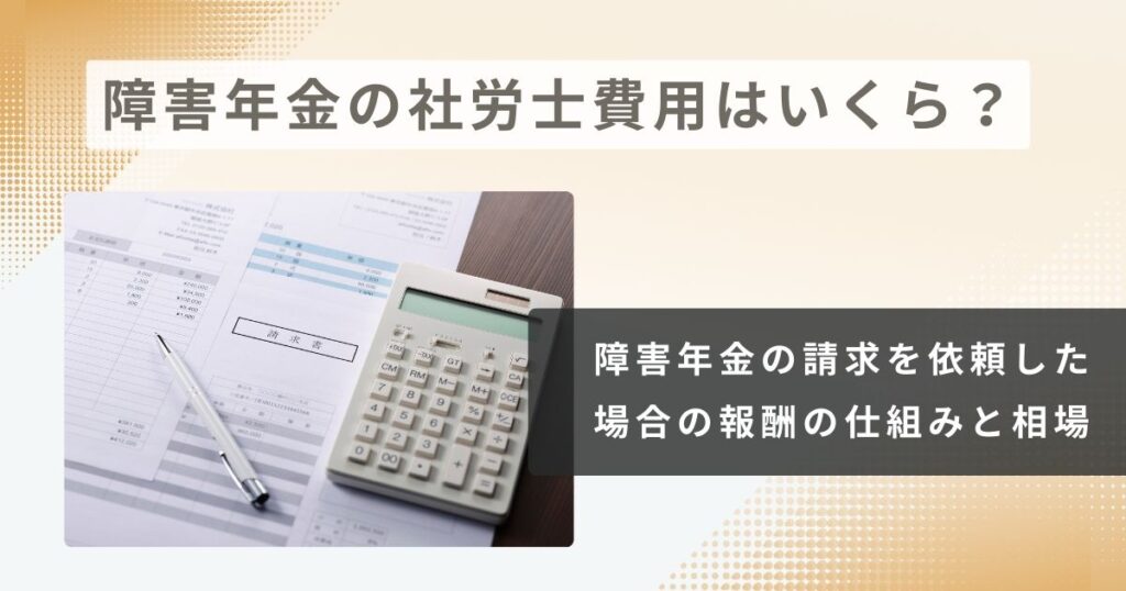 障害年金を社労士に依頼すると費用はいくら？報酬の仕組みと相場を解説します
