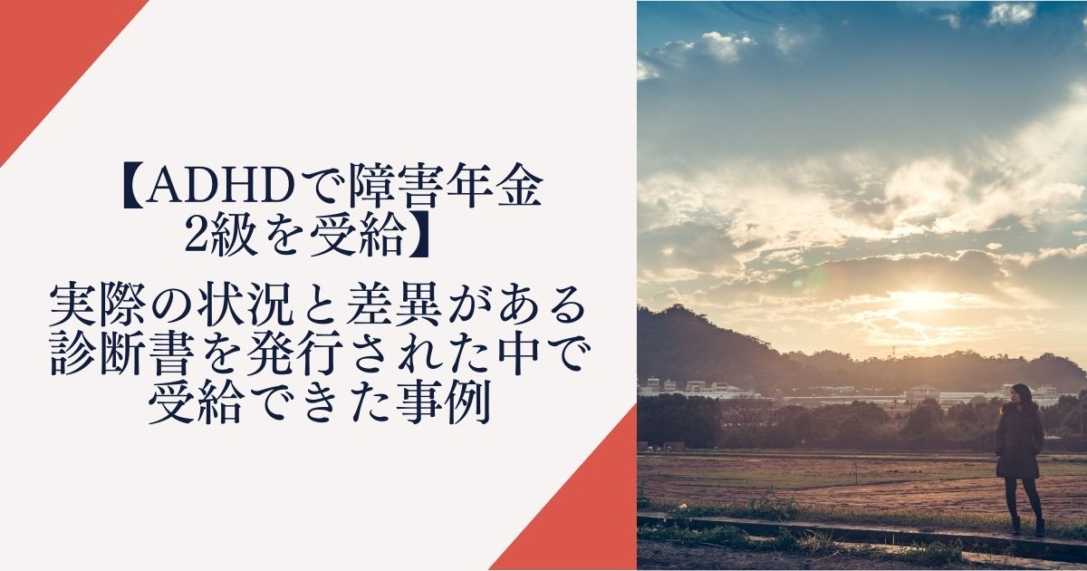 【ADHDで障害年金2級を受給】実際の状況と差異がある診断書を発行された中で受給できた事例