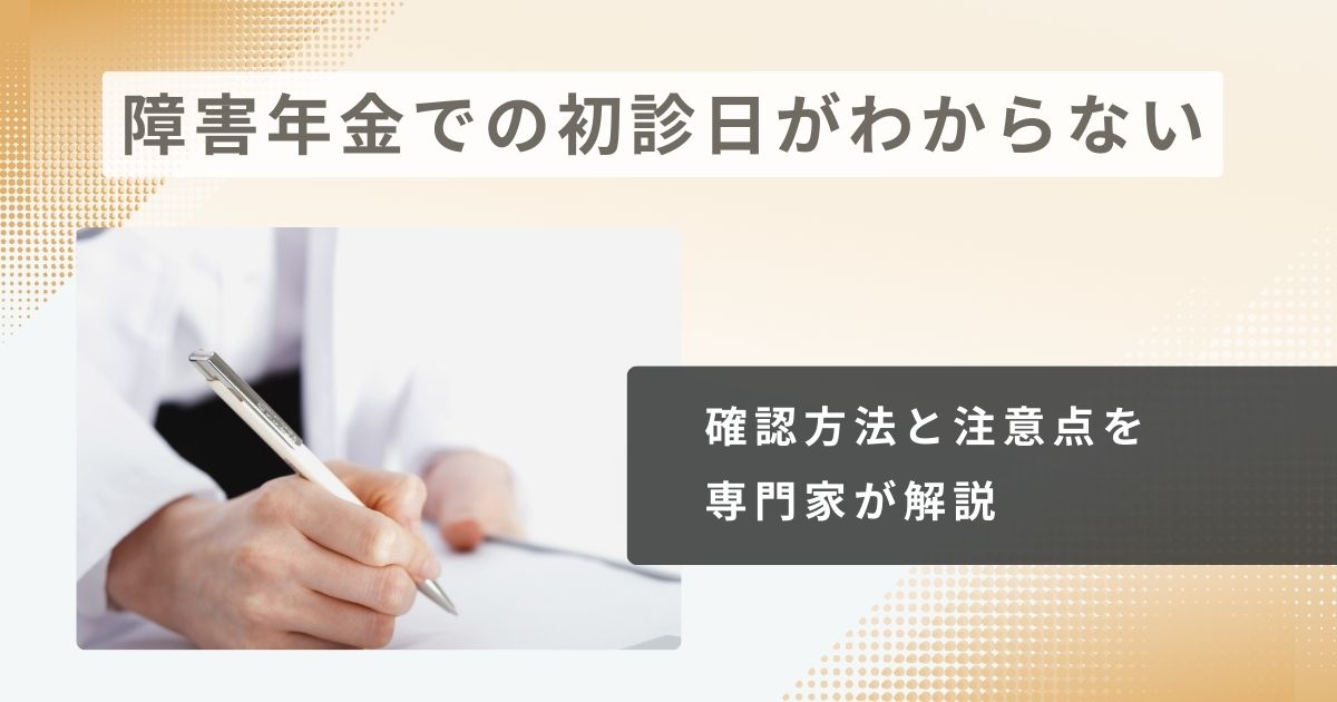 精神障害での障害年金の初診日がわからない？確認方法と注意点を専門家が解説