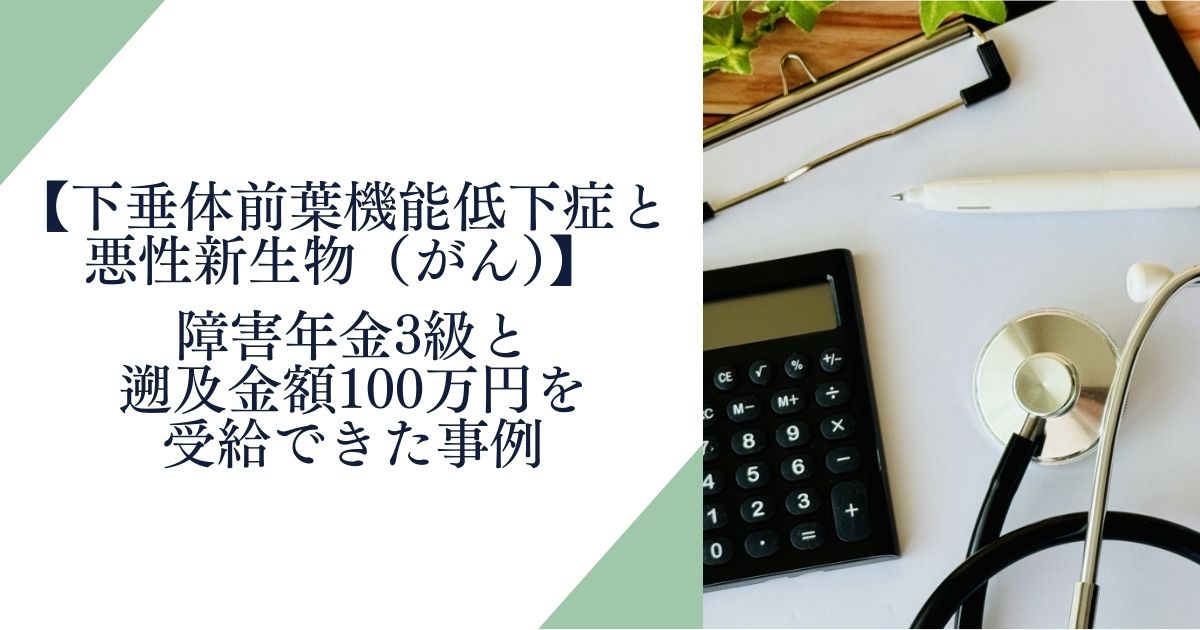 下垂体前葉機能低下症と悪性新生物（がん）で障害年金3級と遡及金額100万円を受給｜宮城県塩釜市30代の方の実例