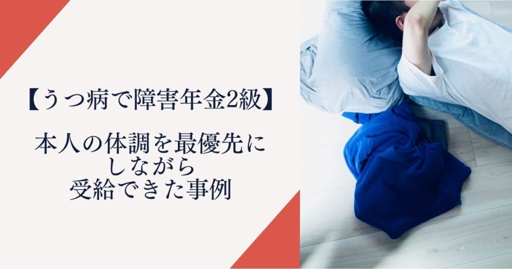 【うつ病で障害年金2級を受給】本人の体調を優先にしながら受給できた事例
