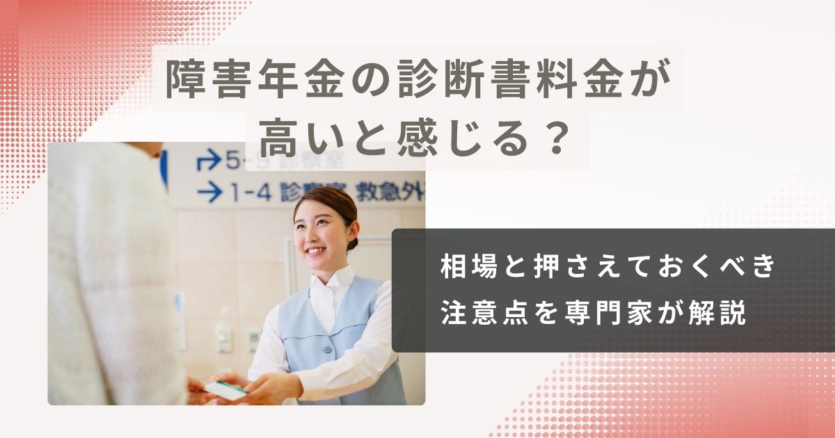 障害年金の診断書料金が高いと感じる?相場と押さえておくべき 注意点を専門家が解説