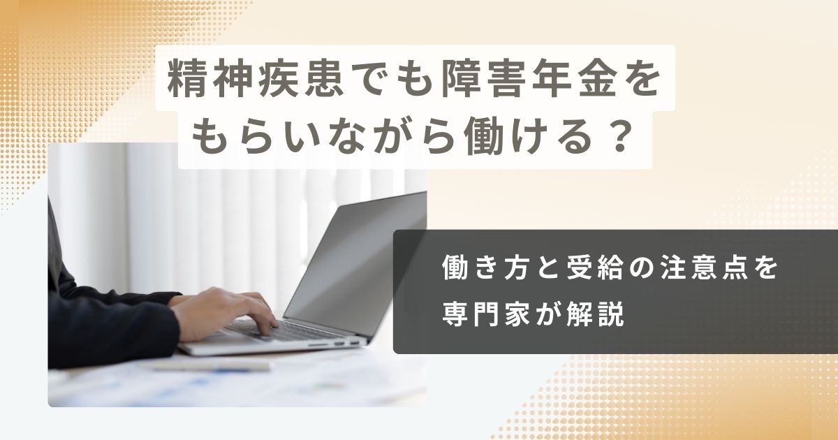精神疾患でも障害年金をもらいながら働ける?働き方と受給の注意点を専門家が解説
