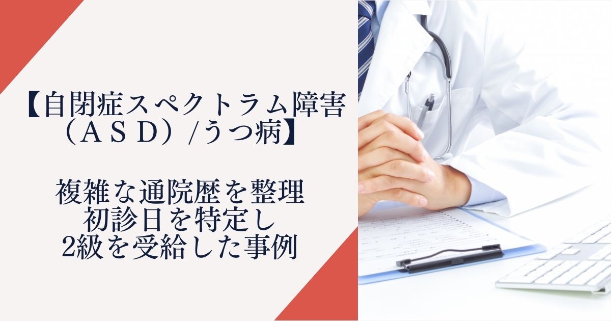 【自閉症スペクトラム障害/うつ病】複雑な通院歴を整理、初診日を特定し障害年金勤2級を受給した事例