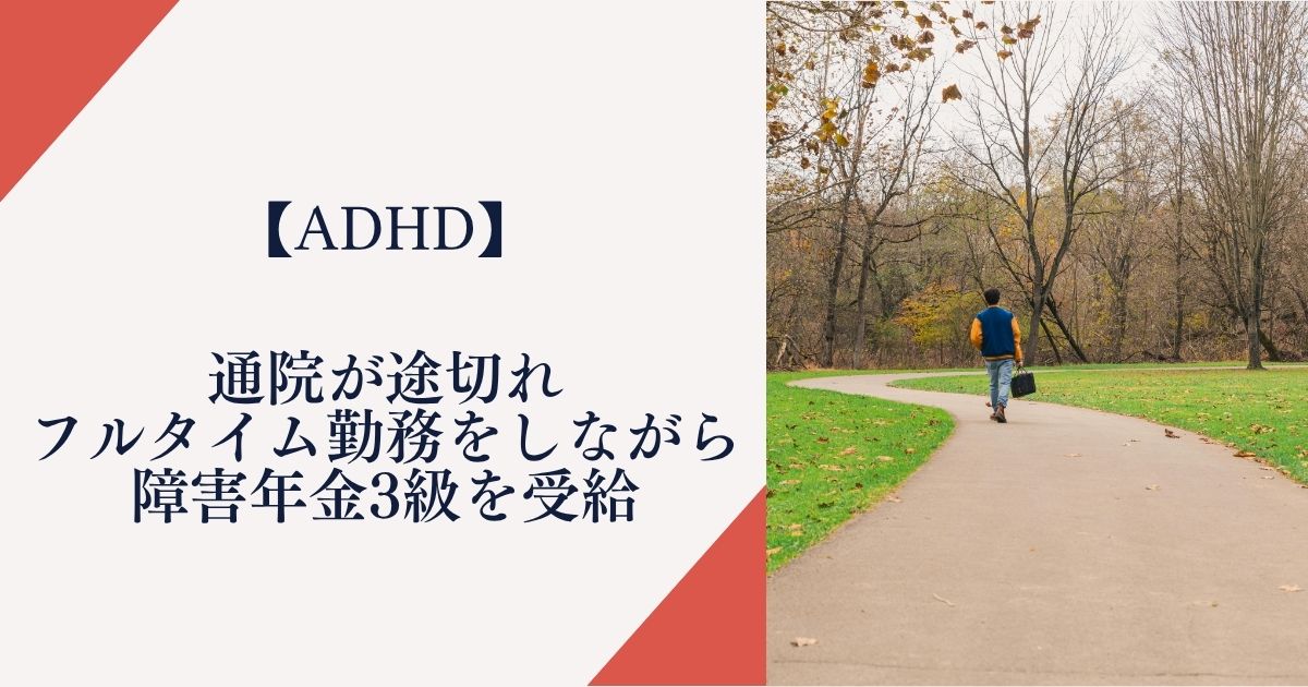 【注意欠陥・多動性障害】通院が途切れフルタイム勤務をしながら障害年金3級を受給