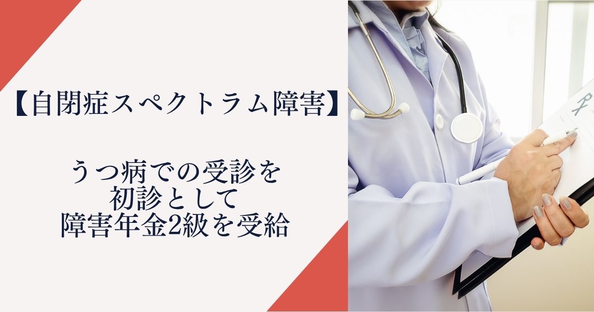 【自閉症スペクトラム障害】うつ病での受診を初診として障害年金2級を受給